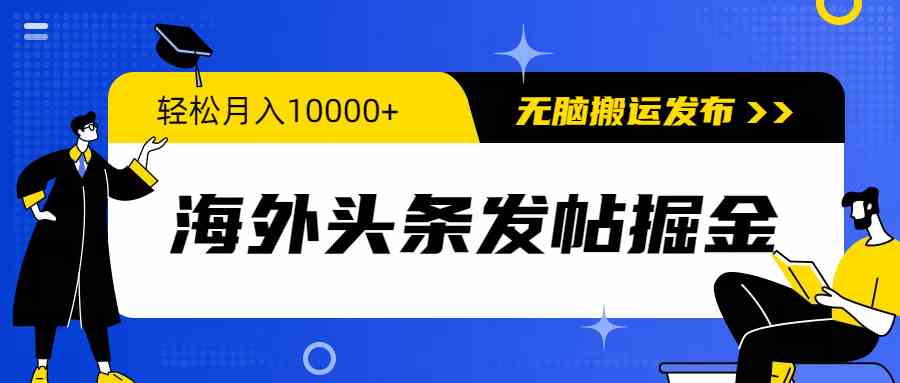 （9827期）海外头条发帖掘金，轻松月入10000+，无脑搬运发布，新手小白无门槛-小哥找项目网创