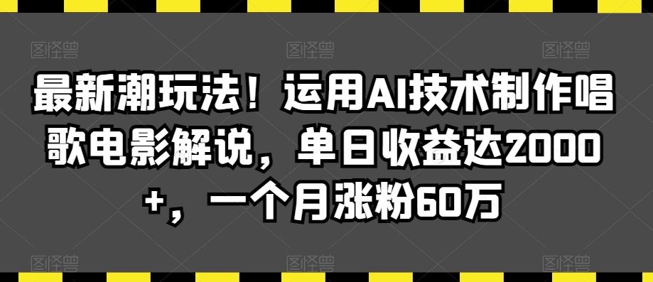 最新潮玩法！运用AI技术制作唱歌电影解说，单日收益达2000+，一个月涨粉60万【揭秘】-小哥找项目网创