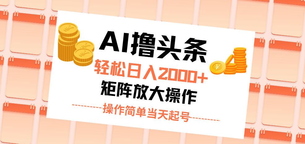 AI撸头条，轻松日入2000+无脑操作，当天起号，第二天见收益。-小哥找项目网创