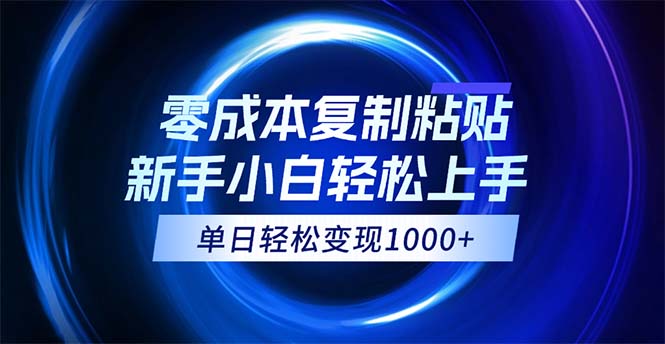 0成本复制粘贴，小白轻松上手，无脑日入1000+，可批量放大-小哥找项目网创