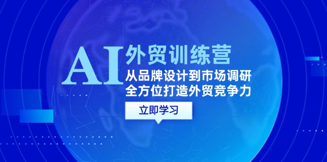 （12553期）AI+外贸训练营：从品牌设计到市场调研，全方位打造外贸竞争力-小哥找项目网创