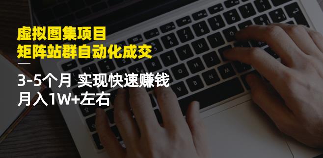 虚拟图集项目：矩阵站群自动化成交，3-5个月实现快速赚钱月入1W+左右￼-小哥找项目网创