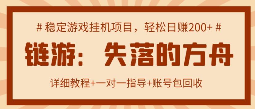 【高端精品】失落的方舟搬砖项目，实操单机日收益200＋ 可无限放大【详细操作教程+账号包回收】￼-小哥找项目网创