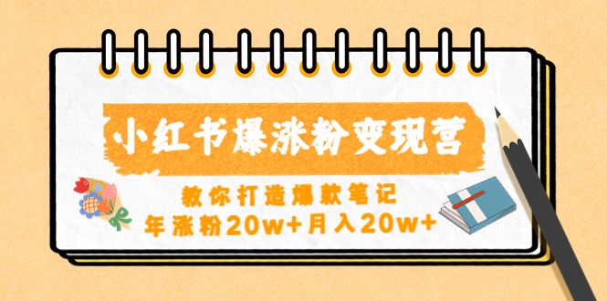 小红书爆涨粉变现营（第五期）教你打造爆款笔记，年涨粉20w+月入20w+-小哥找项目网创