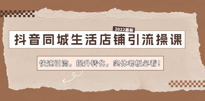 抖音同城生活店铺引流操课：快速引流，提升转化，实体老板必看！-小哥找项目网创