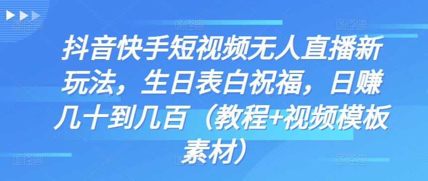 抖音快手短视频无人直播新玩法，生日表白祝福，日赚几十到几百（教程+视频模板素材）-小哥找项目网创