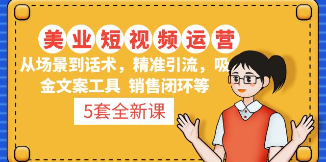 5套·美业短视频运营课 从场景到话术·精准引流·吸金文案工具·销售闭环等-小哥找项目网创