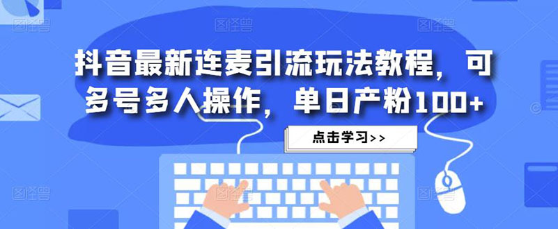 抖音最新连麦引流玩法教程，可多号多人操作，单日产粉100+-小哥找项目网创