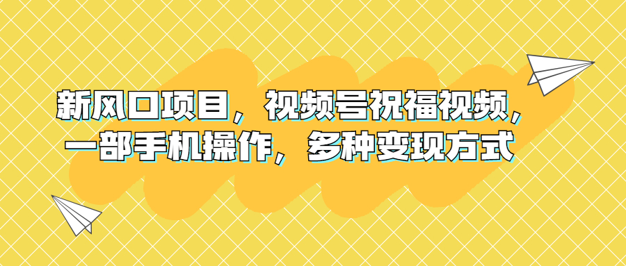 新风口项目，视频号祝福视频，一部手机操作，多种变现方式-小哥找项目网创