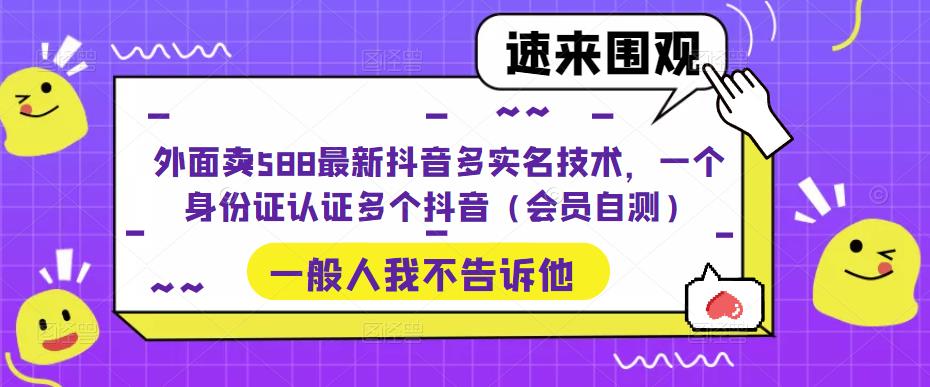 外面卖588最新抖音多实名技术，一个身份证认证多个抖音（会员自测）-小哥找项目网创