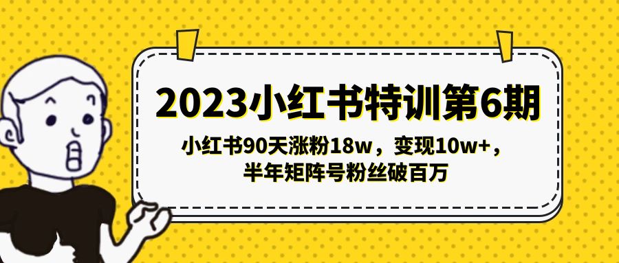 2023小红书特训第6期，小红书90天涨粉18w，变现10w+，半年矩阵号粉丝破百万-小哥找项目网创