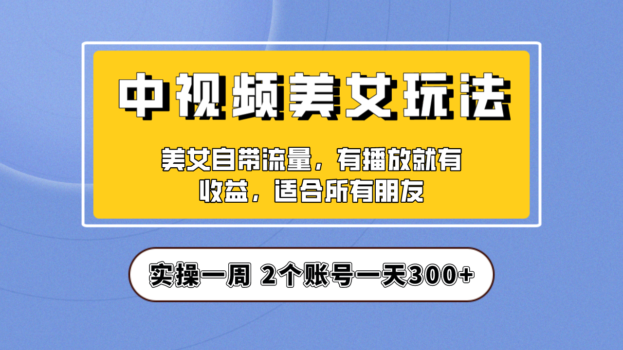 实操一天300+，【中视频美女号】项目拆解，保姆级教程助力你快速成单！-小哥找项目网创