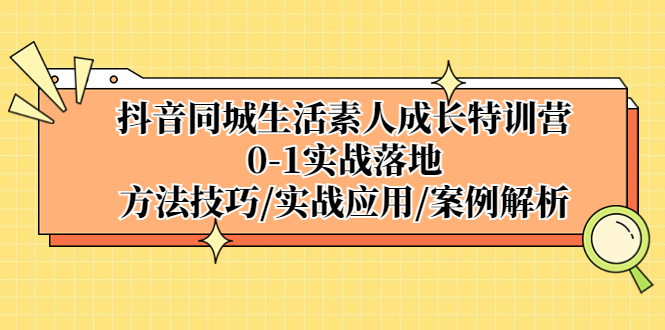 抖音同城生活素人成长特训营，0-1实战落地，方法技巧|实战应用|案例解析-小哥找项目网创