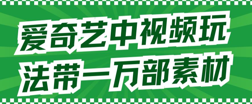 爱奇艺中视频玩法，不用担心版权问题（详情教程+一万部素材）-小哥找项目网创