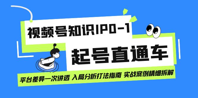 视频号知识IP0-1起号直通车 平台差异一次讲透 入局分析打法指南 实战案例..-小哥找项目网创