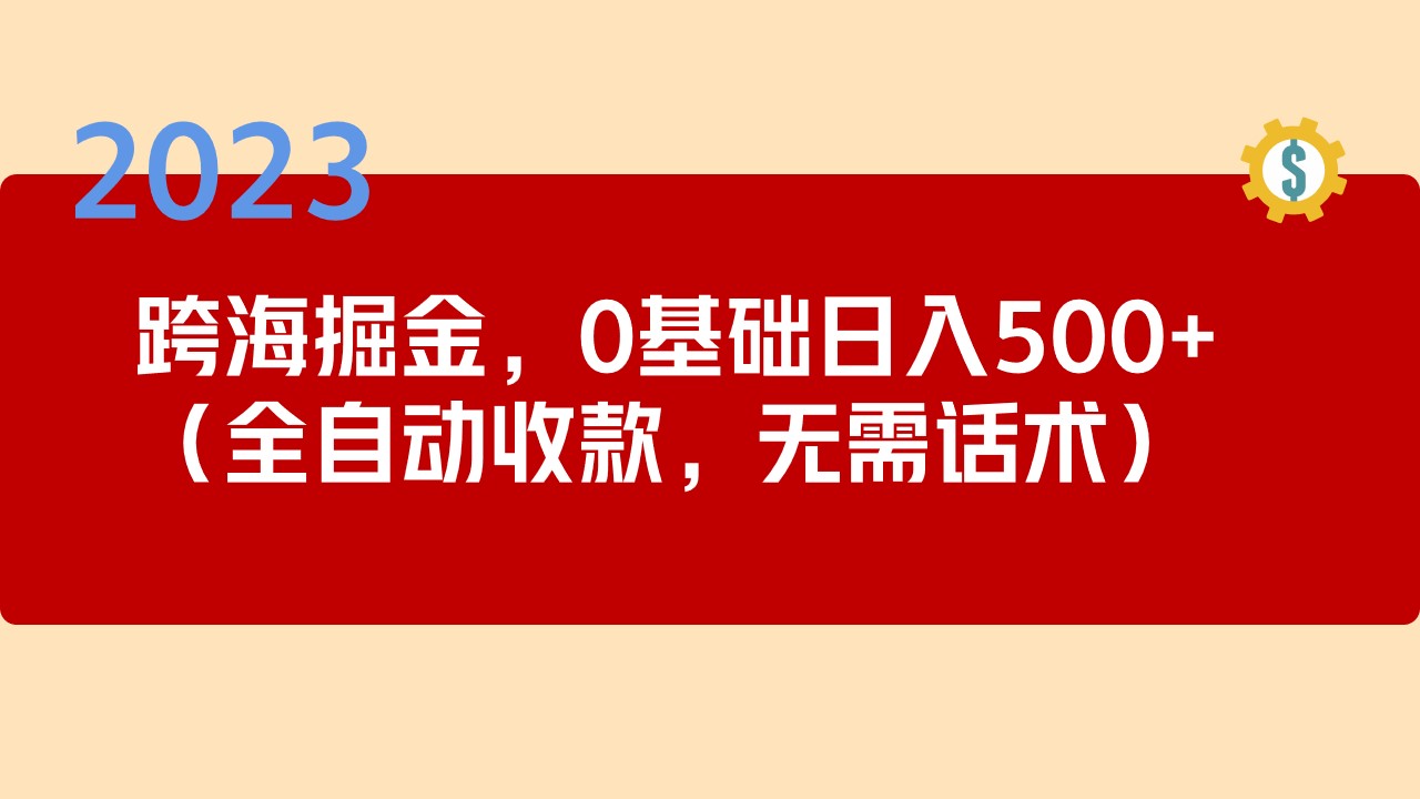 2023跨海掘金长期项目，小白也能日入500+全自动收款 无需话术-小哥找项目网创