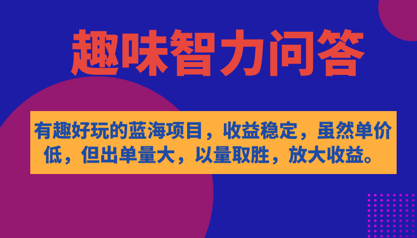 有趣好玩的蓝海项目，趣味智力问答，收益稳定，虽然客单价低，但出单量大-小哥找项目网创