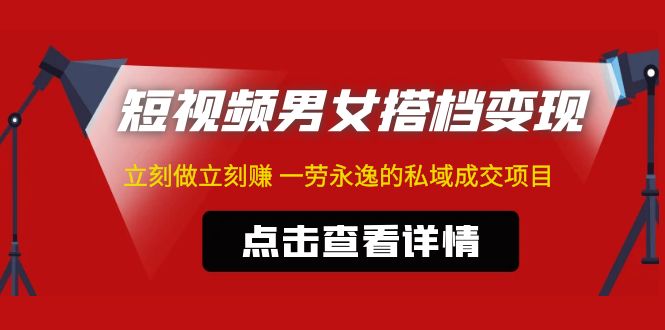 东哲·短视频男女搭档变现 立刻做立刻赚 一劳永逸的私域成交项目（不露脸）-小哥找项目网创