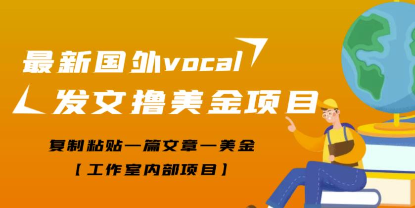 最新国外vocal发文撸美金项目，复制粘贴一篇文章一美金【工作室内部项目】￼-小哥找项目网创