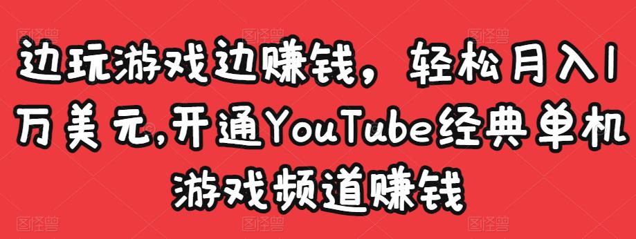 边玩游戏边赚钱，轻松月入1万美元，开通YouTube经典单机游戏频道赚钱￼-小哥找项目网创