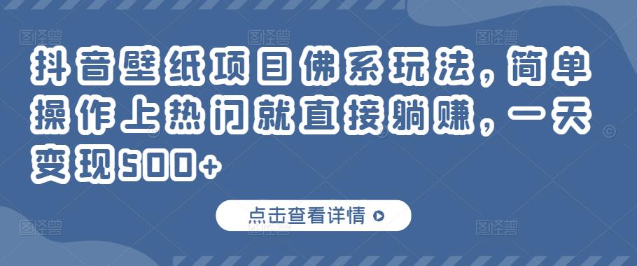 抖音壁纸项目佛系玩法，简单操作上热门就直接躺赚，一天变现500+￼-小哥找项目网创