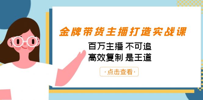 金牌带货主播打造实战课：百万主播 不可追，高效复制 是王道（10节课）-小哥找项目网创