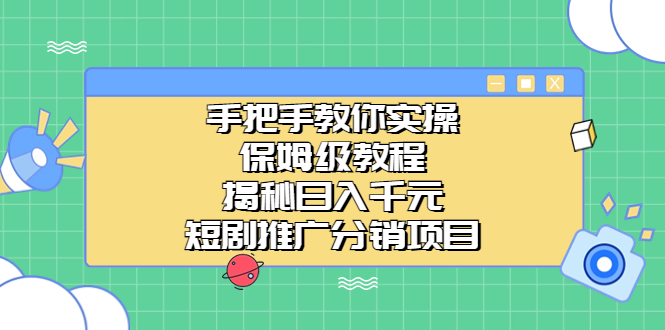 手把手教你实操！保姆级教程揭秘日入千元的短剧推广分销项目-小哥找项目网创