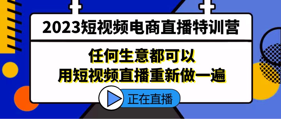 2023短视频电商直播特训营，任何生意都可以用短视频直播重新做一遍-小哥找项目网创