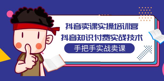 抖音卖课实操培训营：抖音知识付费实战技术，手把手实战课！-小哥找项目网创