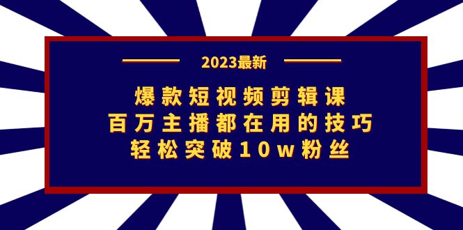 爆款短视频剪辑课：百万主播都在用的技巧，轻松突破10w粉丝-小哥找项目网创