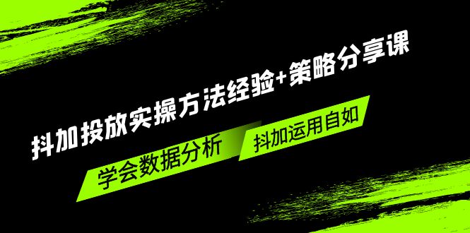 抖加投放实操方法经验+策略分享课，学会数据分析，抖加运用自如！-小哥找项目网创