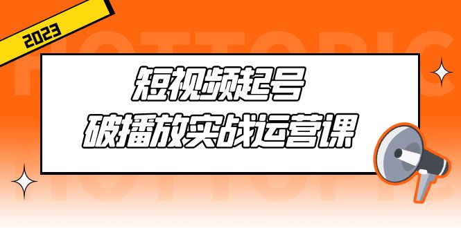 短视频起号·破播放实战运营课，用通俗易懂大白话带你玩转短视频-小哥找项目网创