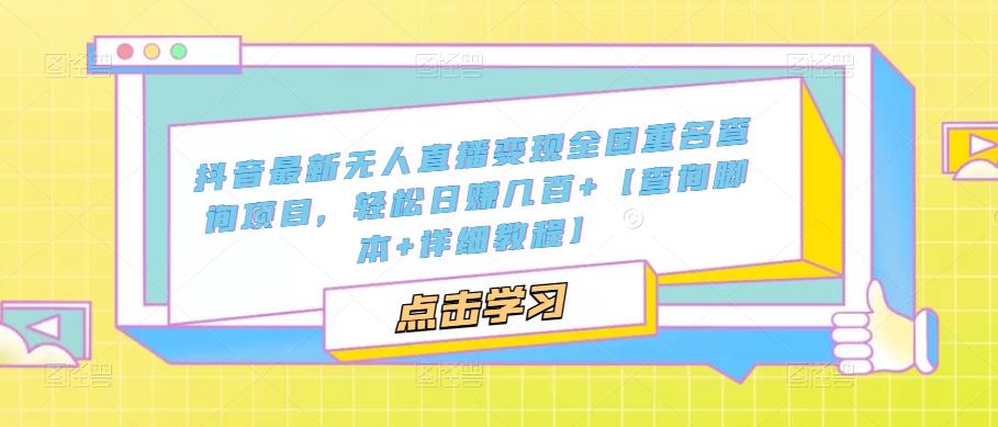 抖音最新无人直播变现全国重名查询项目 日赚几百+【查询脚本+详细教程】-小哥找项目网创