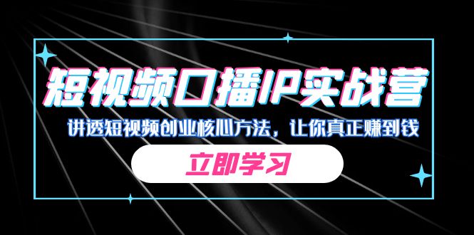 某收费培训：短视频口播IP实战营，讲透短视频创业核心方法，让你真正赚到钱-小哥找项目网创