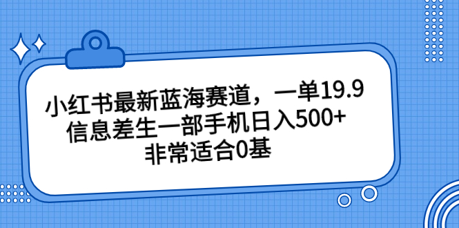 小红书最新蓝海赛道，一单19.9，信息差生一部手机日入500+，非常适合0基-小哥找项目网创