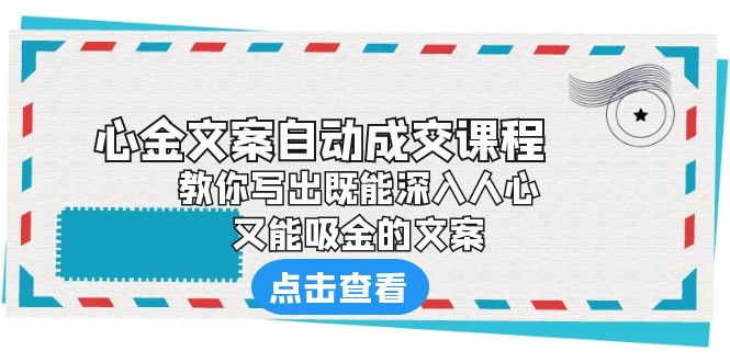 《心金文案自动成交课程》 教你写出既能深入人心、又能吸金的文案-小哥找项目网创