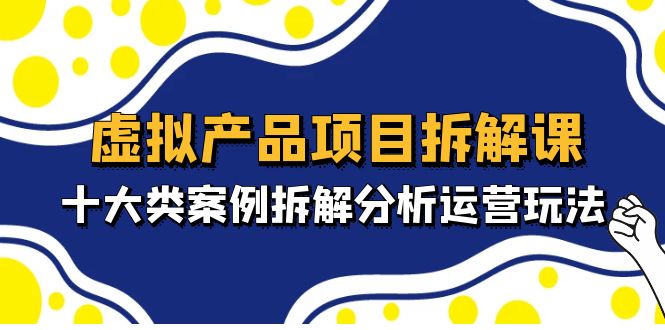 虚拟产品项目拆解课，十大类案例拆解分析运营玩法（11节课）-小哥找项目网创