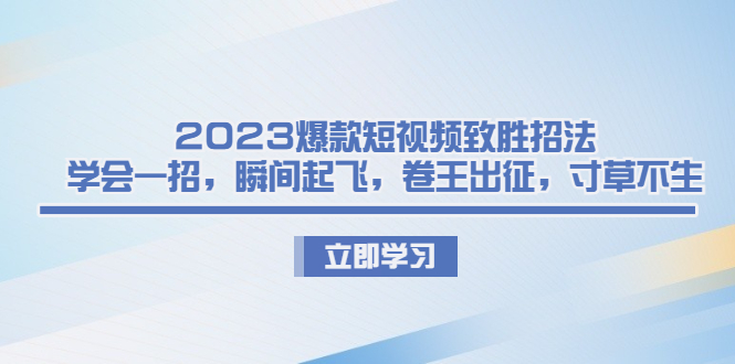 2023爆款短视频致胜招法，学会一招，瞬间起飞，卷王出征，寸草不生-小哥找项目网创