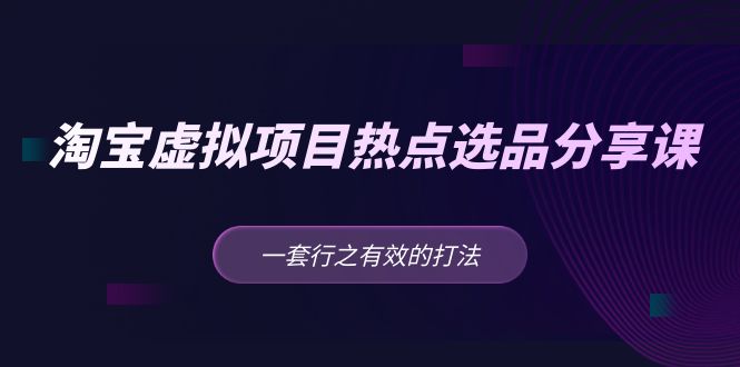 黄岛主 · 淘宝虚拟项目热点选品分享课：一套行之有效的打法！-小哥找项目网创