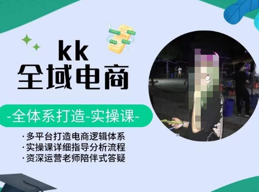 KK全域电商，全体系打造实操课，多平台打造电商逻辑体系-小哥找项目网创