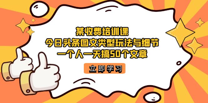 某收费培训课：今日头条账号图文玩法与细节，一个人一天搞50个文章-小哥找项目网创