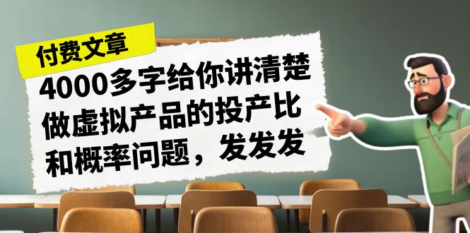 某付款文章《4000多字给你讲清楚做虚拟产品的投产比和概率问题，发发发》-小哥找项目网创