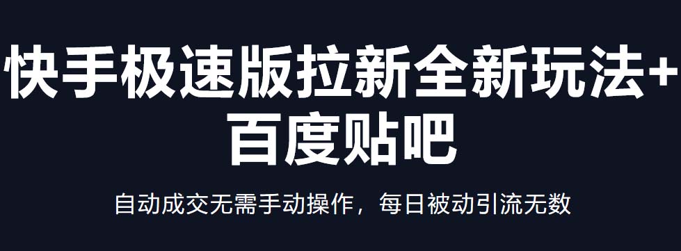 快手极速版拉新全新玩法+百度贴吧=自动成交无需手动操作，每日被动引流无数-小哥找项目网创