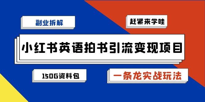 副业拆解：小红书英语拍书引流变现项目【一条龙实战玩法+150G资料包】-小哥找项目网创