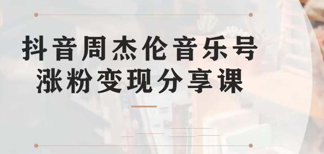 副业拆解：抖音杰伦音乐号涨粉变现项目 视频版一条龙实操玩法（教程+素材）-小哥找项目网创