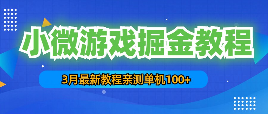 3月最新小微游戏掘金教程：一台手机日收益50-200，单人可操作5-10台手机-小哥找项目网创