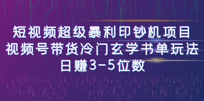 短视频超级暴利印钞机项目：视频号带货冷门玄学书单玩法，日赚3-5位数-小哥找项目网创