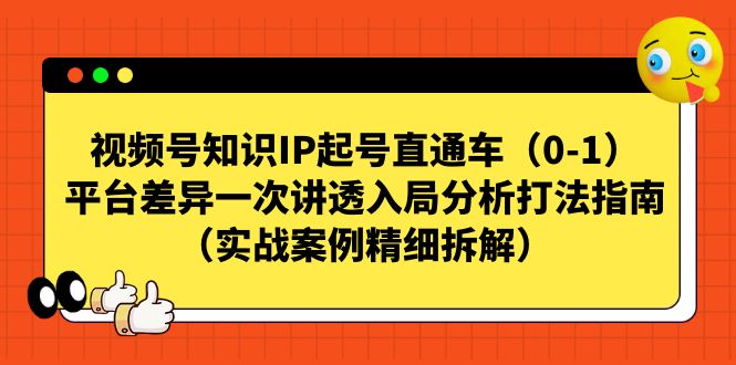 视频号-知识IP起号直通车（0-1）平台差异一次讲透入局分析打法指南-小哥找项目网创