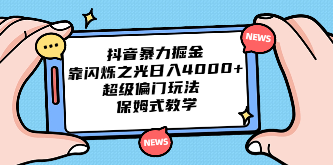 抖音暴力掘金，靠闪烁之光日入4000+，超级偏门玩法 保姆式教学-小哥找项目网创