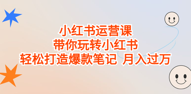 小红书运营课，带你玩转小红书，轻松打造爆款笔记 月入过万-小哥找项目网创